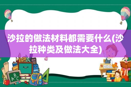 沙拉的做法材料都需要什么(沙拉种类及做法大全)