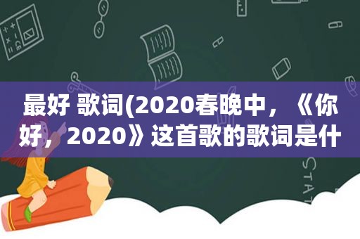 最好 歌词(2020春晚中，《你好，2020》这首歌的歌词是什么)