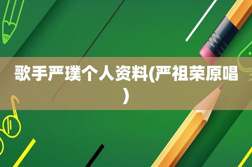 歌手严璞个人资料(严祖荣原唱)