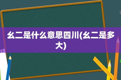 幺二是什么意思四川(幺二是多大)