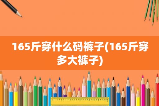 165斤穿什么码裤子(165斤穿多大裤子)