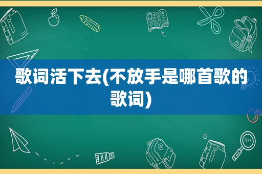 歌词活下去(不放手是哪首歌的歌词)