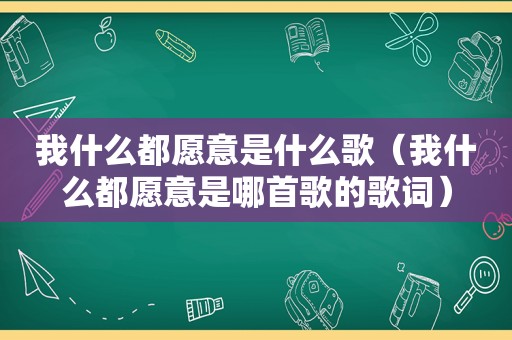 我什么都愿意是什么歌（我什么都愿意是哪首歌的歌词）