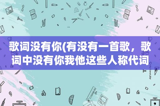 歌词没有你(有没有一首歌，歌词中没有你我他这些人称代词)