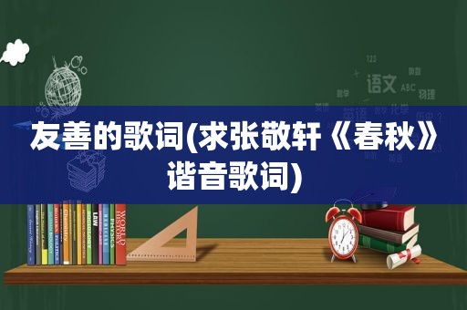 友善的歌词(求张敬轩《春秋》谐音歌词)