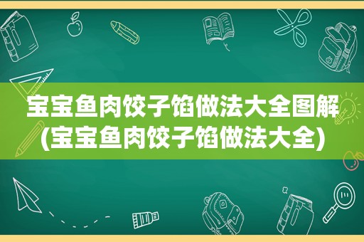 宝宝鱼肉饺子馅做法大全图解(宝宝鱼肉饺子馅做法大全)