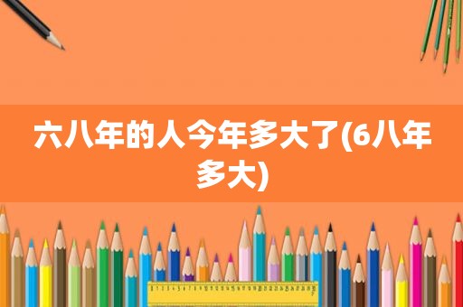 六八年的人今年多大了(6八年多大)