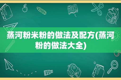 蒸河粉米粉的做法及配方(蒸河粉的做法大全)