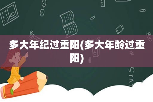 多大年纪过重阳(多大年龄过重阳)