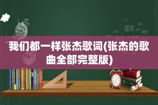 我们都一样张杰歌词(张杰的歌曲全部完整版)