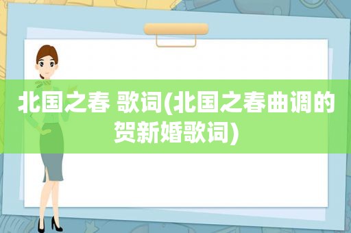 北国之春 歌词(北国之春曲调的贺新婚歌词)