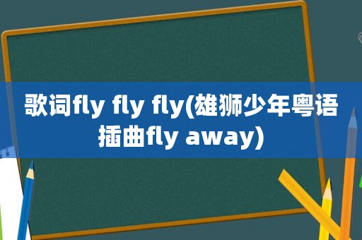 歌词fly fly fly(雄狮少年粤语插曲fly away)