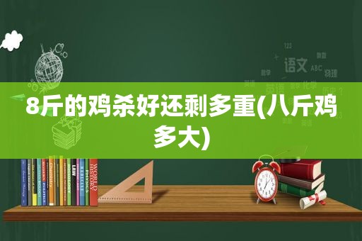 8斤的鸡杀好还剩多重(八斤鸡多大)