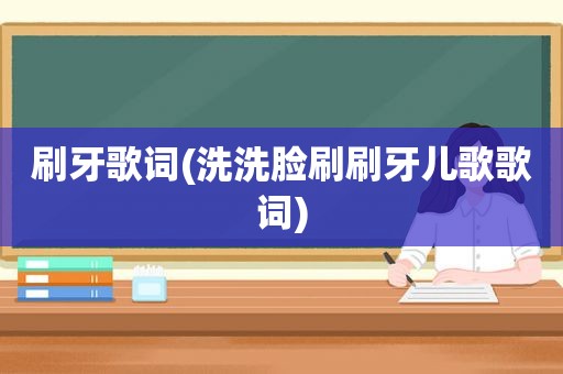 刷牙歌词(洗洗脸刷刷牙儿歌歌词)