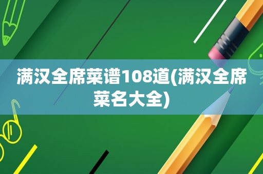 满汉全席菜谱108道(满汉全席菜名大全)