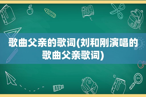 歌曲父亲的歌词(刘和刚演唱的歌曲父亲歌词)