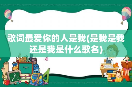 歌词最爱你的人是我(是我是我还是我是什么歌名)