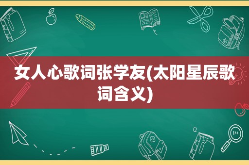 女人心歌词张学友(太阳星辰歌词含义)