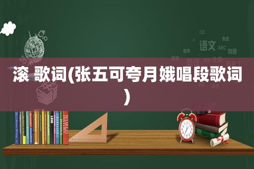 滚 歌词(张五可夸月娥唱段歌词)