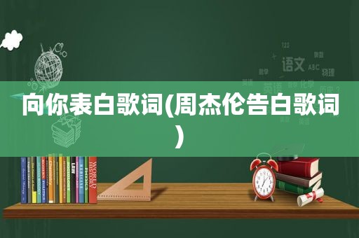 向你表白歌词(周杰伦告白歌词)