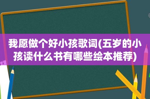 我愿做个好小孩歌词(五岁的小孩读什么书有哪些绘本推荐)