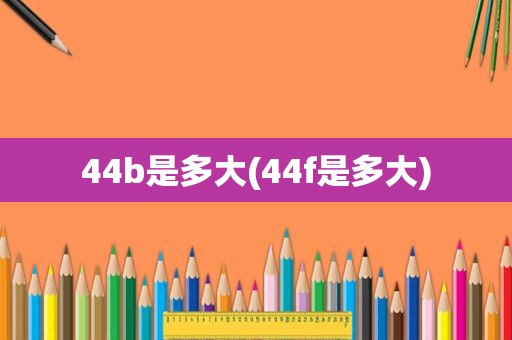 44b是多大(44f是多大)