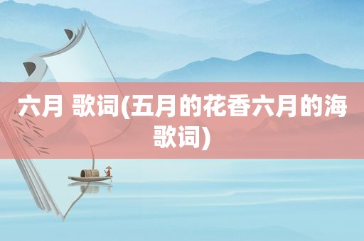 六月 歌词(五月的花香六月的海歌词)