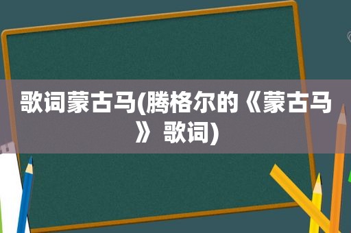 歌词蒙古马(腾格尔的《蒙古马》 歌词)