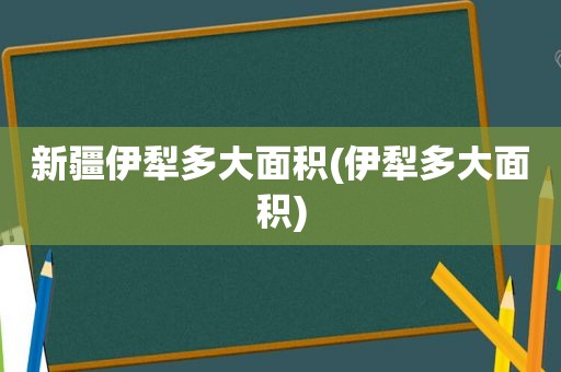 新疆伊犁多大面积(伊犁多大面积)