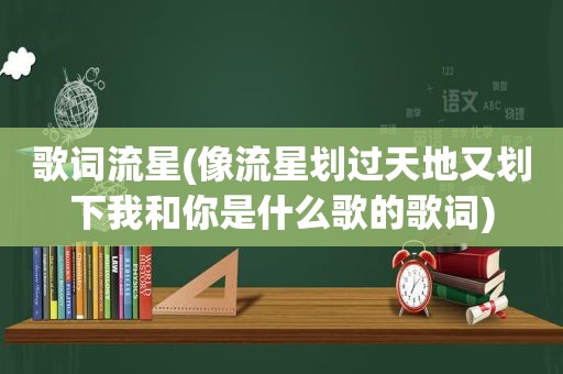 歌词流星(像流星划过天地又划下我和你是什么歌的歌词)