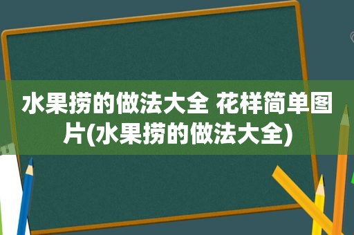 水果捞的做法大全 花样简单图片(水果捞的做法大全)