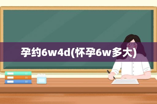 孕约6w4d(怀孕6w多大)