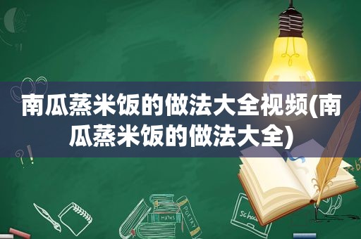 南瓜蒸米饭的做法大全视频(南瓜蒸米饭的做法大全)