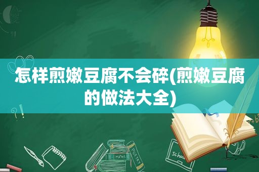 怎样煎嫩豆腐不会碎(煎嫩豆腐的做法大全)