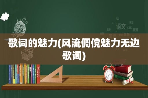 歌词的魅力(风流倜傥魅力无边歌词)