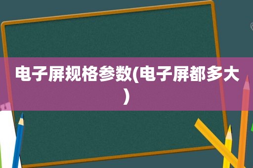 电子屏规格参数(电子屏都多大)