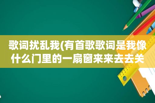 歌词扰乱我(有首歌歌词是我像什么门里的一扇窗来来去去关不上)