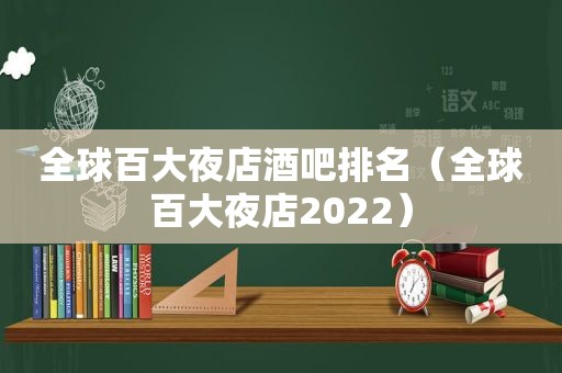 全球百大夜店酒吧排名（全球百大夜店2022）