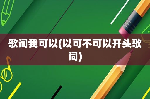 歌词我可以(以可不可以开头歌词)