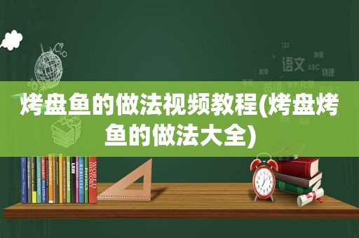 烤盘鱼的做法视频教程(烤盘烤鱼的做法大全)