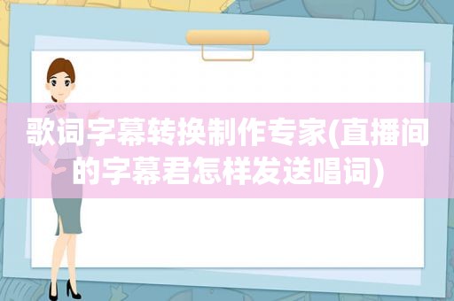 歌词字幕转换制作专家(直播间的字幕君怎样发送唱词)