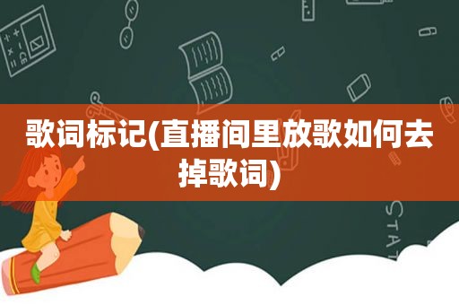 歌词标记(直播间里放歌如何去掉歌词)