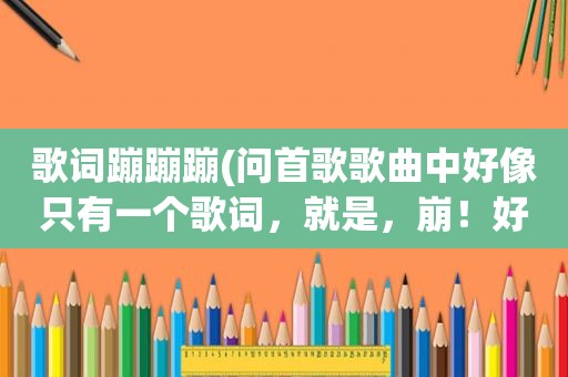 歌词蹦蹦蹦(问首歌歌曲中好像只有一个歌词，就是，崩！好像是外国人唱的，我在前两年杭州的出租车上听到的，蹦蹦蹦)