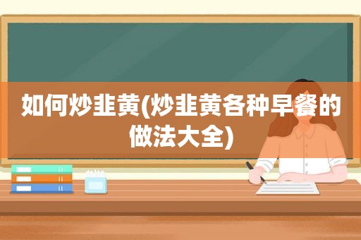 如何炒韭黄(炒韭黄各种早餐的做法大全)