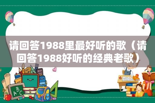 请回答1988里最好听的歌（请回答1988好听的经典老歌）