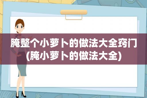 腌整个小萝卜的做法大全窍门(腌小萝卜的做法大全)