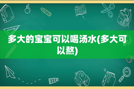 多大的宝宝可以喝汤水(多大可以熬)