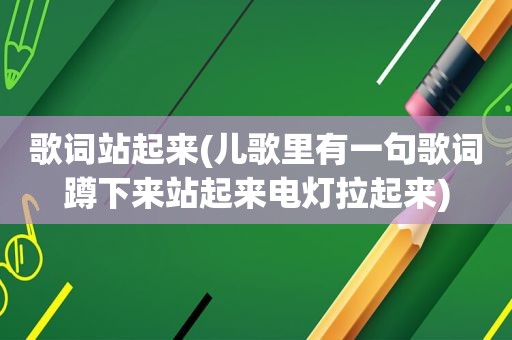 歌词站起来(儿歌里有一句歌词蹲下来站起来电灯拉起来)