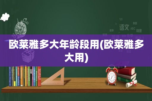 欧莱雅多大年龄段用(欧莱雅多大用)