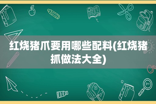 红烧猪爪要用哪些配料(红烧猪抓做法大全)